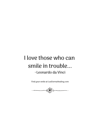 I love those who can smile in trouble... ~Leonardo da Vinci