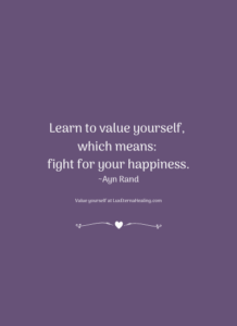 Learn to value yourself, which means: fight for your happiness. ~Ayn Rand