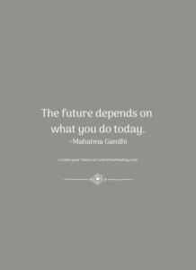 The future depends on what you do today. ~Mahatma Gandhi
