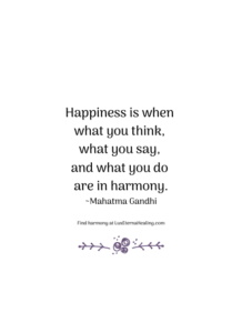 Happiness is when what you think, what you say, and what you do are in harmony. ~Mahatma Gandhi