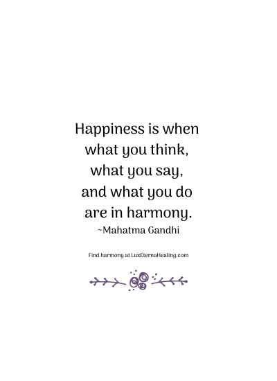 Happiness is when what you think, what you say, and what you do are in harmony. ~Mahatma Gandhi