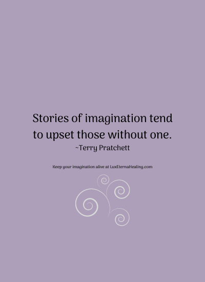 Stories of imagination tend to upset those without one. ~Terry Pratchett