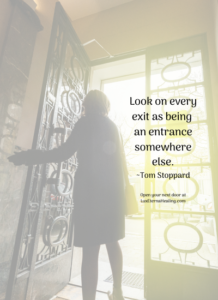 Look on every exit as being an entrance somewhere else. ~Tom Stoppard