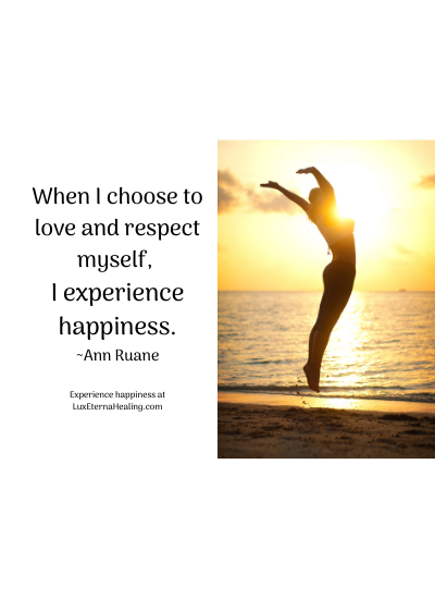 When I choose to love and respect myself, I experience happiness. ~Ann Ruane