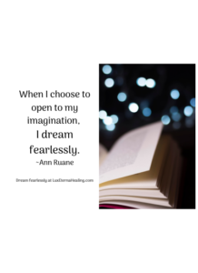 When I choose to open to my imagination, I dream fearlessly. ~Ann Ruane