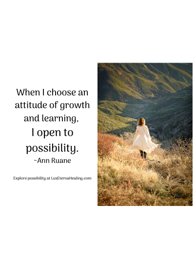 When I choose an attitude of growth and learning, I open to possibility. ~Ann Ruane