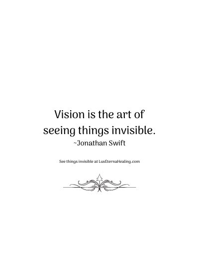 Vision is the art of seeing things invisible. ~Jonathan Swift