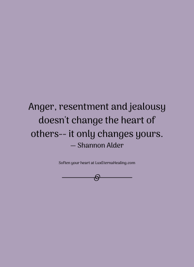 Anger, resentment and jealousy doesn't change the heart of others-- it only changes yours. ― Shannon Alder