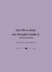 Our life is what our thoughts make it. ~Marcus Aurelius