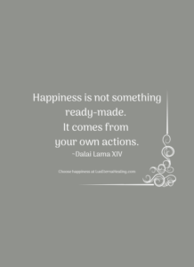 Happiness is not something ready-made. It comes from your own actions. ~Dalai Lama XIV