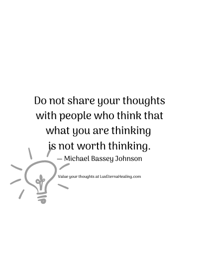 Do not share your thoughts with people who think that what you are thinking is not worth thinking. ― Michael Bassey Johnson