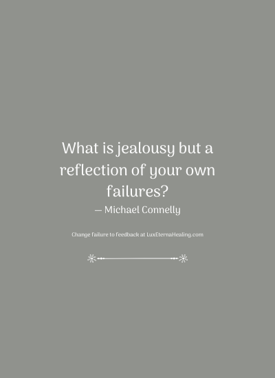 What is jealousy but a reflection of your own failures? ― Michael Connelly