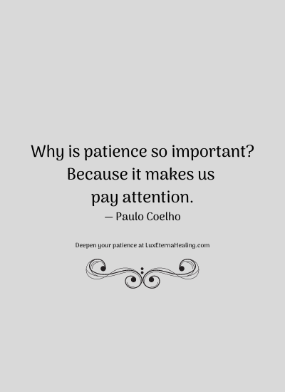 Why is patience so important? Because it makes us pay attention. ― Paulo Coelho
