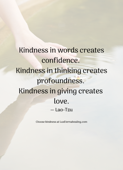 Kindness in words creates confidence. Kindness in thinking creates profoundness. Kindness in giving creates love. ― Lao-Tzu