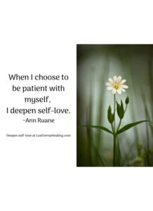 When I choose to be patient with myself, I deepen self-love. ~Ann Ruane