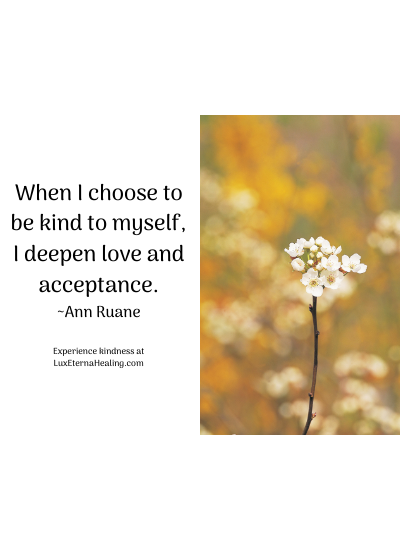 When I choose to be kind to myself, I deepen love and acceptance. ~Ann Ruane