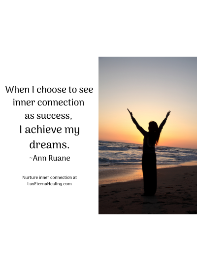 When I choose to see inner connection as success, I achieve my dreams. ~Ann Ruane
