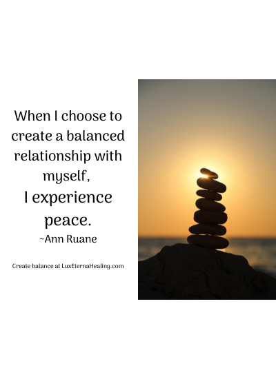 When I choose to create a balanced relationship with myself, I experience peace. ~Ann Ruane