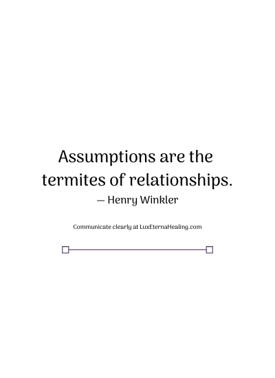 Assumptions are the termites of relationships. ― Henry Winkler