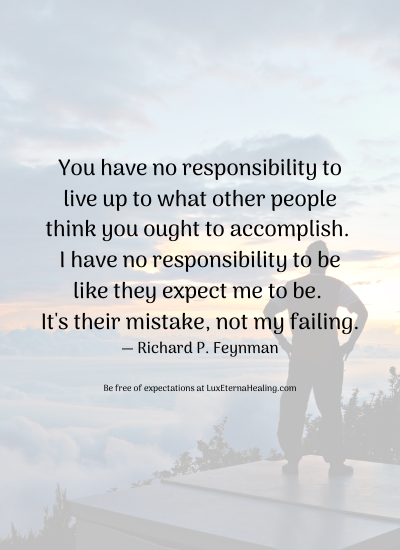 You have no responsibility to live up to what other people think you ought to accomplish. I have no responsibility to be like they expect me to be. It's their mistake, not my failing. ― Richard P. Feynman