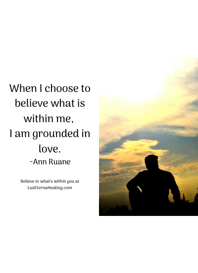 When I choose to believe what is within me, I am grounded in love. ~Ann Ruane