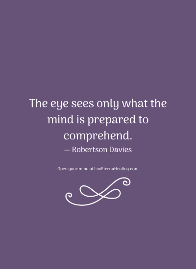 The eye sees only what the mind is prepared to comprehend. ― Robertson Davies
