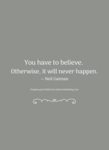 You have to believe. Otherwise, it will never happen. ― Neil Gaiman