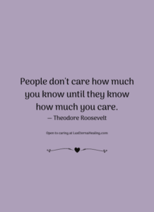 People don't care how much you know until they know how much you care. ― Theodore Roosevelt