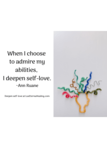 When I choose to admire my abilities, I deepen self-love. ~Ann Ruane