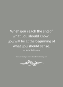 When you reach the end of what you should know, you will be at the beginning of what you should sense. ― Kahlil Gibrán